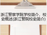 浙江警察学院学校简介，校史概述(浙江警院校史简介)