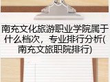 南充文化旅游职业学院属于什么档次，专业排行分析(南充文旅职院排行)
