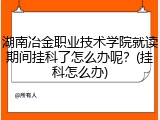 湖南冶金职业技术学院就读期间挂科了怎么办呢？(挂科怎么办)