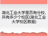 湖北工业大学是否有分校，共有多少个校区(湖北工业大学校区数量)