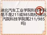 湖北汽车工业学院科技学院是不是211或985高校(湖北汽院科技学院属211/985吗)