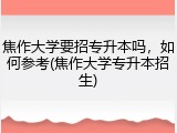 焦作大学要招专升本吗，如何参考(焦作大学专升本招生)