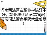 河南司法警官职业学院好不好，就业现状及发展趋势(河南司法警官学院就业前景)