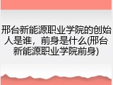 邢台新能源职业学院的创始人是谁，前身是什么(邢台新能源职业学院前身)