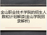 金山职业技术学院的招生人数和计划解读(金山学院招录解析)
