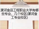 漯河食品工程职业大学有哪些专业，几个校区(漯河食工专业校区)