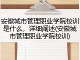 安徽城市管理职业学院校训是什么，详细阐述(安徽城市管理职业学院校训)