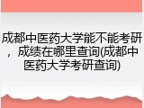 成都中医药大学能不能考研，成绩在哪里查询(成都中医药大学考研查询)