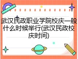 武汉民政职业学院校庆一般什么时候举行(武汉民政校庆时间)