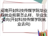 河南开封科技传媒学院毕业后就业前景怎么样，毕业生去向(开封科技传媒学院就业去向)