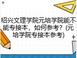 绍兴文理学院元培学院能不能专接本，如何参考？(元培学院专接本参考)