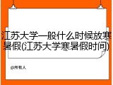 江苏大学一般什么时候放寒暑假(江苏大学寒暑假时间)