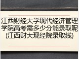 江西财经大学现代经济管理学院高考需多少分能录取呢(江西财大现经院录取线)