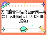 天门职业学院报名时间一般是什么时候(天门职院何时报名)
