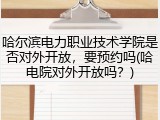 哈尔滨电力职业技术学院是否对外开放，要预约吗(哈电院对外开放吗？)