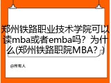郑州铁路职业技术学院可以读mba或者emba吗？为什么(郑州铁路职院MBA？)