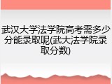 武汉大学法学院高考需多少分能录取呢(武大法学院录取分数)