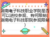 湖南电子科技职业学院是否可以进校参观，有何限制(湖南电子科技职院参观限制)