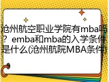 沧州航空职业学院有mba吗？emba和mba的入学条件是什么(沧州航院MBA条件)
