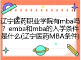 辽宁医药职业学院有mba吗？emba和mba的入学条件是什么(辽宁医药MBA条件)