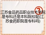 江苏食品药品职业技术学院是专科还是本科院校呢(江苏食药职院是专科吗)