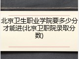 北京卫生职业学院要多少分才能进(北京卫职院录取分数)