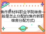焦作新材料职业学院宿舍一般是怎么分配的(焦作新职宿舍分配方式)