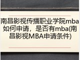 南昌影视传播职业学院mba如何申请，是否有mba(南昌影视MBA申请条件)