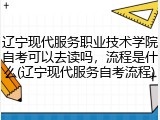 辽宁现代服务职业技术学院自考可以去读吗，流程是什么(辽宁现代服务自考流程)