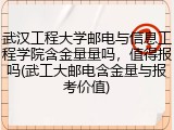 武汉工程大学邮电与信息工程学院含金量量吗，值得报吗(武工大邮电含金量与报考价值)