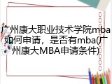 广州康大职业技术学院mba如何申请，是否有mba(广州康大MBA申请条件)