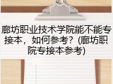 廊坊职业技术学院能不能专接本，如何参考？(廊坊职院专接本参考)