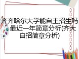 齐齐哈尔大学能自主招生吗，最近一年简章分析(齐大自招简章分析)