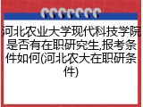 河北农业大学现代科技学院是否有在职研究生,报考条件如何(河北农大在职研条件)