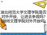 湖北师范大学文理学院是否对外开放，让进去参观吗？(湖师文理学院对外开放吗)