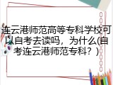 连云港师范高等专科学校可以自考去读吗，为什么(自考连云港师范专科？)
