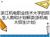 浙江机电职业技术大学的招生人数和计划解读(浙机电大招生计划)