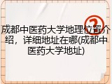 成都中医药大学地理位置介绍，详细地址在哪(成都中医药大学地址)