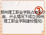郑州理工职业学院占地多少亩，什么情况下成立(郑州理工职业学院建校情况)