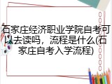 石家庄经济职业学院自考可以去读吗，流程是什么(石家庄自考入学流程)