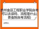 贵州食品工程职业学院自考可以去读吗，流程是什么(贵食院自考流程)