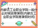 内蒙古工业职业学院一般什么时候放寒暑假(内蒙古工业职业学院寒暑假时间)