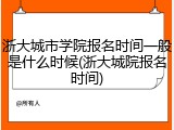 浙大城市学院报名时间一般是什么时候(浙大城院报名时间)
