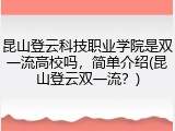 昆山登云科技职业学院是双一流高校吗，简单介绍(昆山登云双一流？)