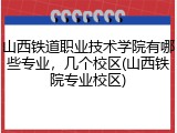 山西铁道职业技术学院有哪些专业，几个校区(山西铁院专业校区)