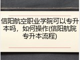 信阳航空职业学院可以专升本吗，如何操作(信阳航院专升本流程)