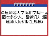 福建师范大学协和学院一届招收多少人，最近几年(福建师大协和招生规模)