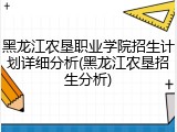 黑龙江农垦职业学院招生计划详细分析(黑龙江农垦招生分析)