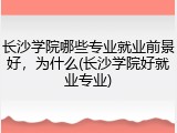 长沙学院哪些专业就业前景好，为什么(长沙学院好就业专业)