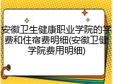 安徽卫生健康职业学院的学费和住宿费明细(安徽卫健学院费用明细)